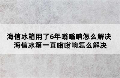 海信冰箱用了6年嗡嗡响怎么解决 海信冰箱一直嗡嗡响怎么解决